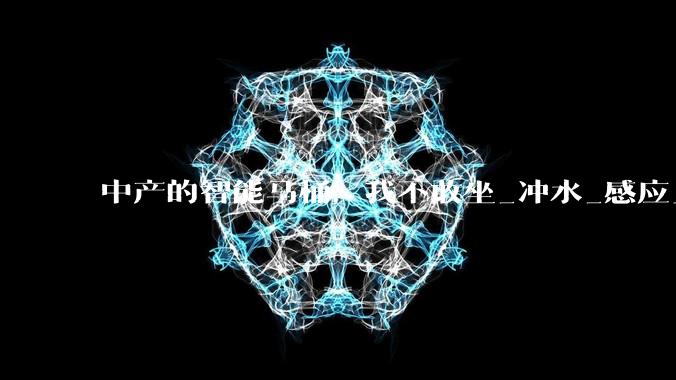 中产的智能马桶，我不敢坐_冲水_感应_产品